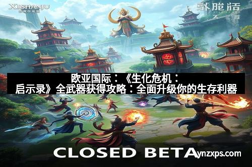 欧亚国际:《生化危机:启示录》全武器获得攻略:全面升级你的生存利器